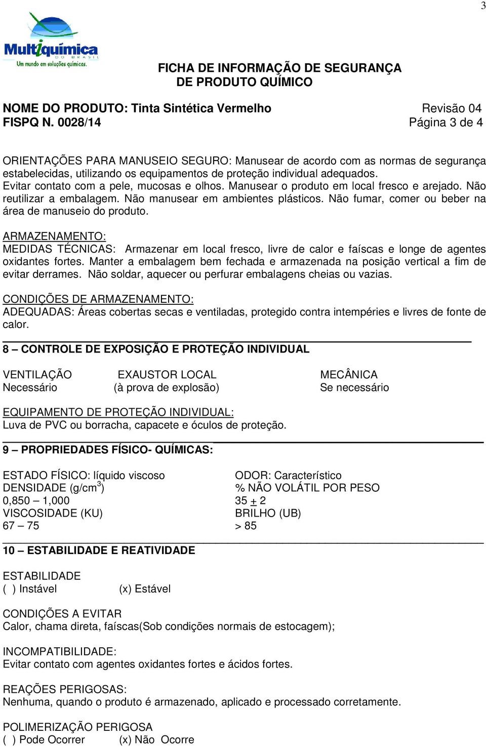 Não fumar, comer ou beber na área de manuseio do produto. ARMAZENAMENTO: MEDIDAS TÉCNICAS: Armazenar em local fresco, livre de calor e faíscas e longe de agentes oxidantes fortes.