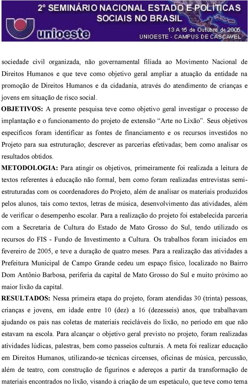 OBJETIVOS: A presente pesquisa teve como objetivo geral investigar o processo de implantação e o funcionamento do projeto de extensão Arte no Lixão.