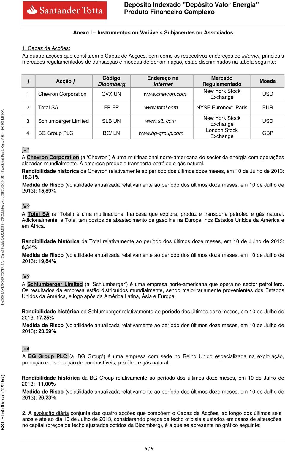 Acção j Código Bloomberg Endereço na Internet 1 Chevron Corporation CVX UN www.chevron.com Mercado Regulamentado New York Stock Exchange Moeda USD j=1 2 Total SA FP FP www.total.