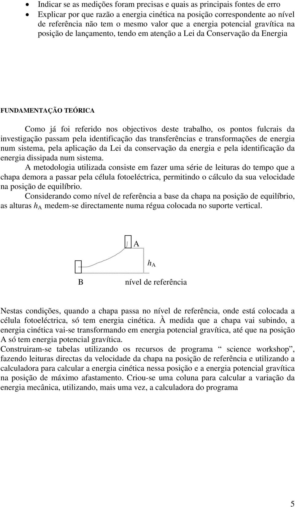 investigação passam pela identificação das transferências e transformações de energia num sistema, pela aplicação da Lei da conservação da energia e pela identificação da energia dissipada num