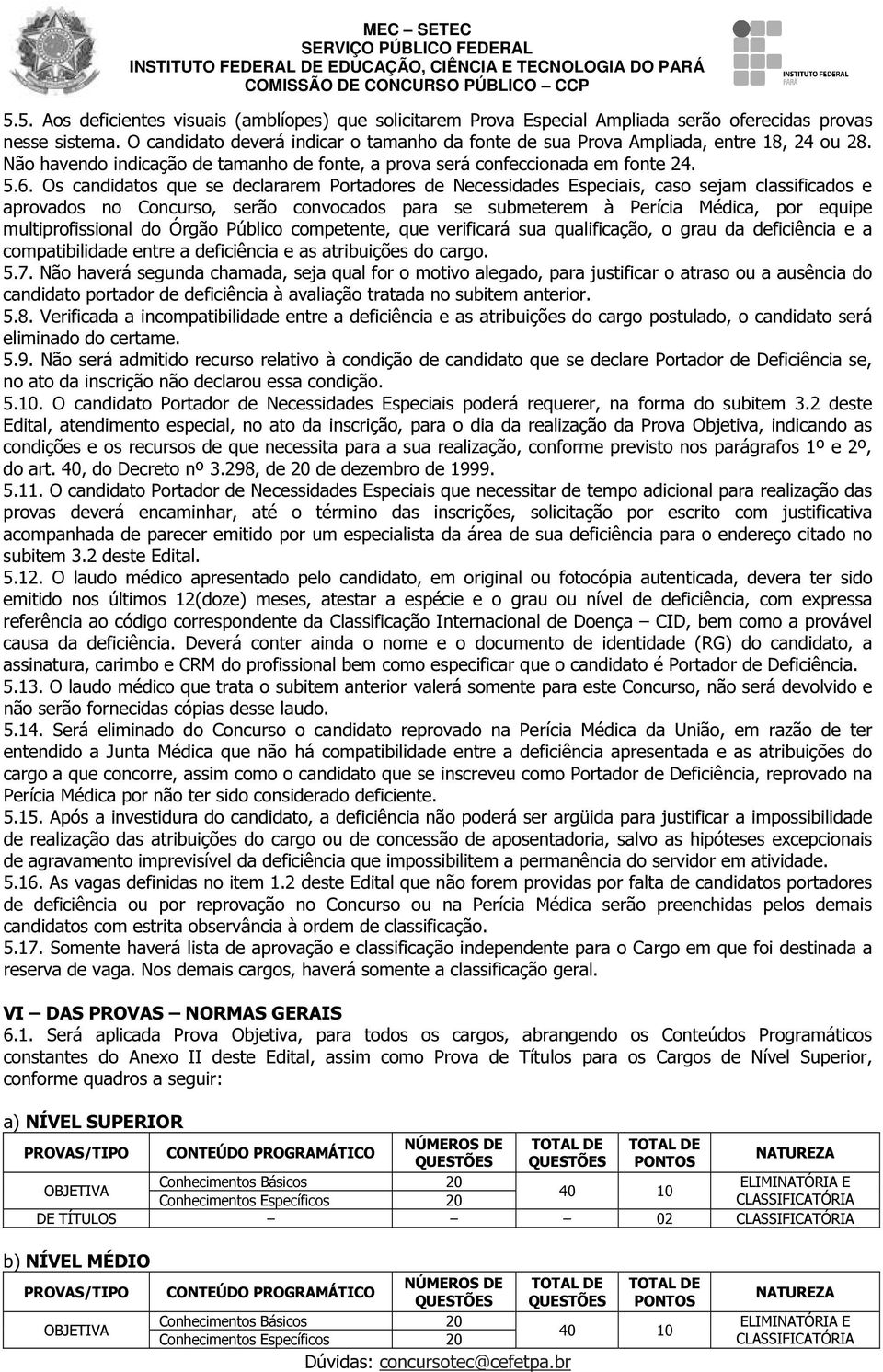 Os candidatos que se declararem Portadores de Necessidades Especiais, caso sejam classificados e aprovados no Concurso, serão convocados para se submeterem à Perícia Médica, por equipe