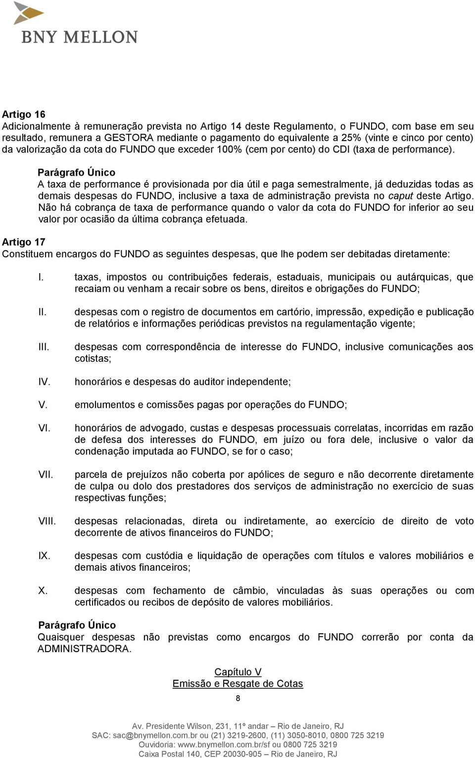 A taxa de performance é provisionada por dia útil e paga semestralmente, já deduzidas todas as demais despesas do FUNDO, inclusive a taxa de administração prevista no caput deste Artigo.