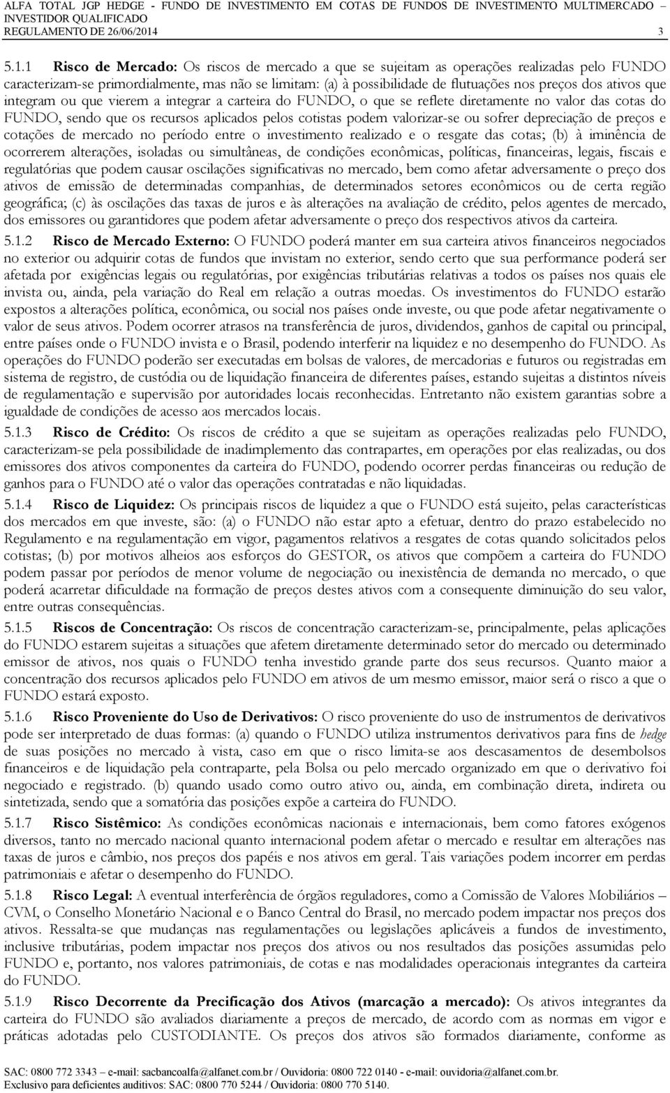 1 Risco de Mercado: Os riscos de mercado a que se sujeitam as operações realizadas pelo FUNDO caracterizam-se primordialmente, mas não se limitam: (a) à possibilidade de flutuações nos preços dos