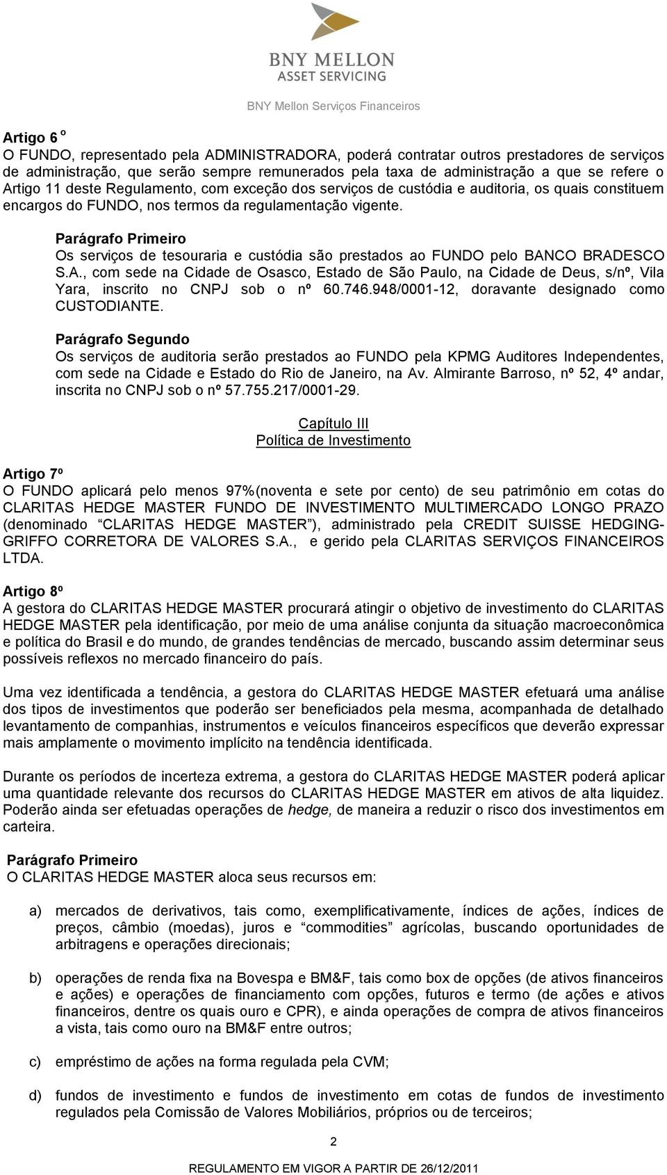 Os serviços de tesouraria e custódia são prestados ao FUNDO pelo BANCO BRADESCO S.A., com sede na Cidade de Osasco, Estado de São Paulo, na Cidade de Deus, s/nº, Vila Yara, inscrito no CNPJ sob o nº 60.