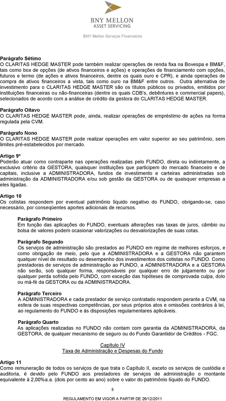 Outra alternativa de investimento para o CLARITAS HEDGE MASTER são os títulos públicos ou privados, emitidos por instituições financeiras ou não-financeiras (dentre os quais CDB s, debêntures e