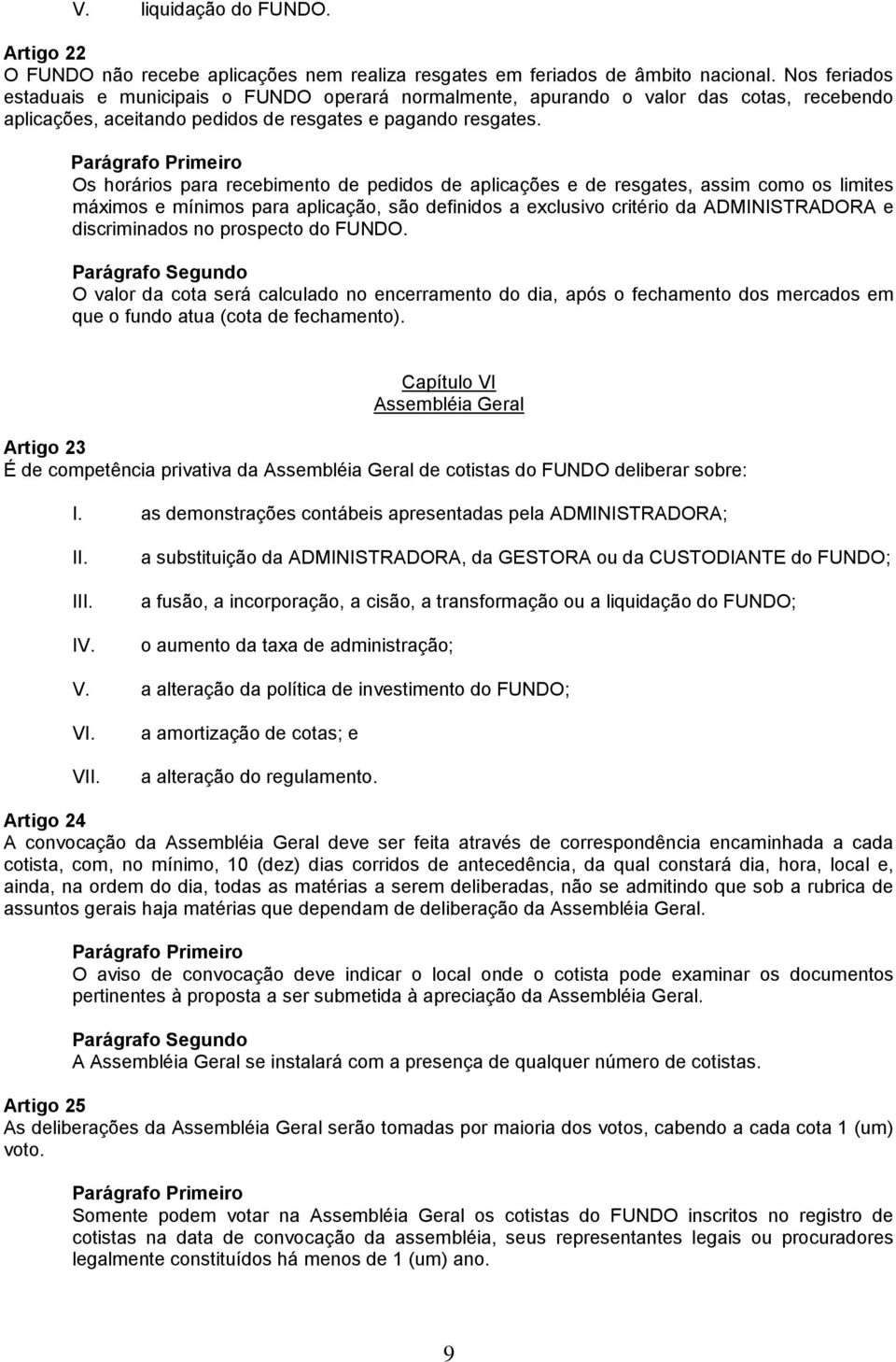 Os horários para recebimento de pedidos de aplicações e de resgates, assim como os limites máximos e mínimos para aplicação, são definidos a exclusivo critério da ADMINISTRADORA e discriminados no