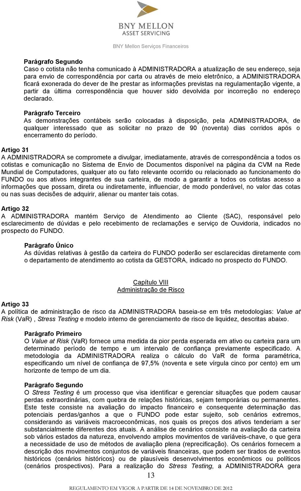 Parágrafo Terceiro As demonstrações contábeis serão colocadas à disposição, pela ADMINISTRADORA, de qualquer interessado que as solicitar no prazo de 90 (noventa) dias corridos após o encerramento do