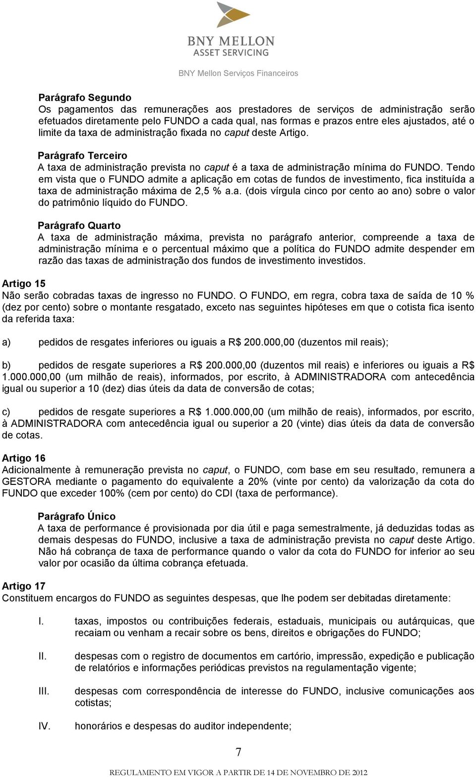 Tendo em vista que o FUNDO admite a aplicação em cotas de fundos de investimento, fica instituída a taxa de administração máxima de 2,5 % a.a. (dois vírgula cinco por cento ao ano) sobre o valor do patrimônio líquido do FUNDO.