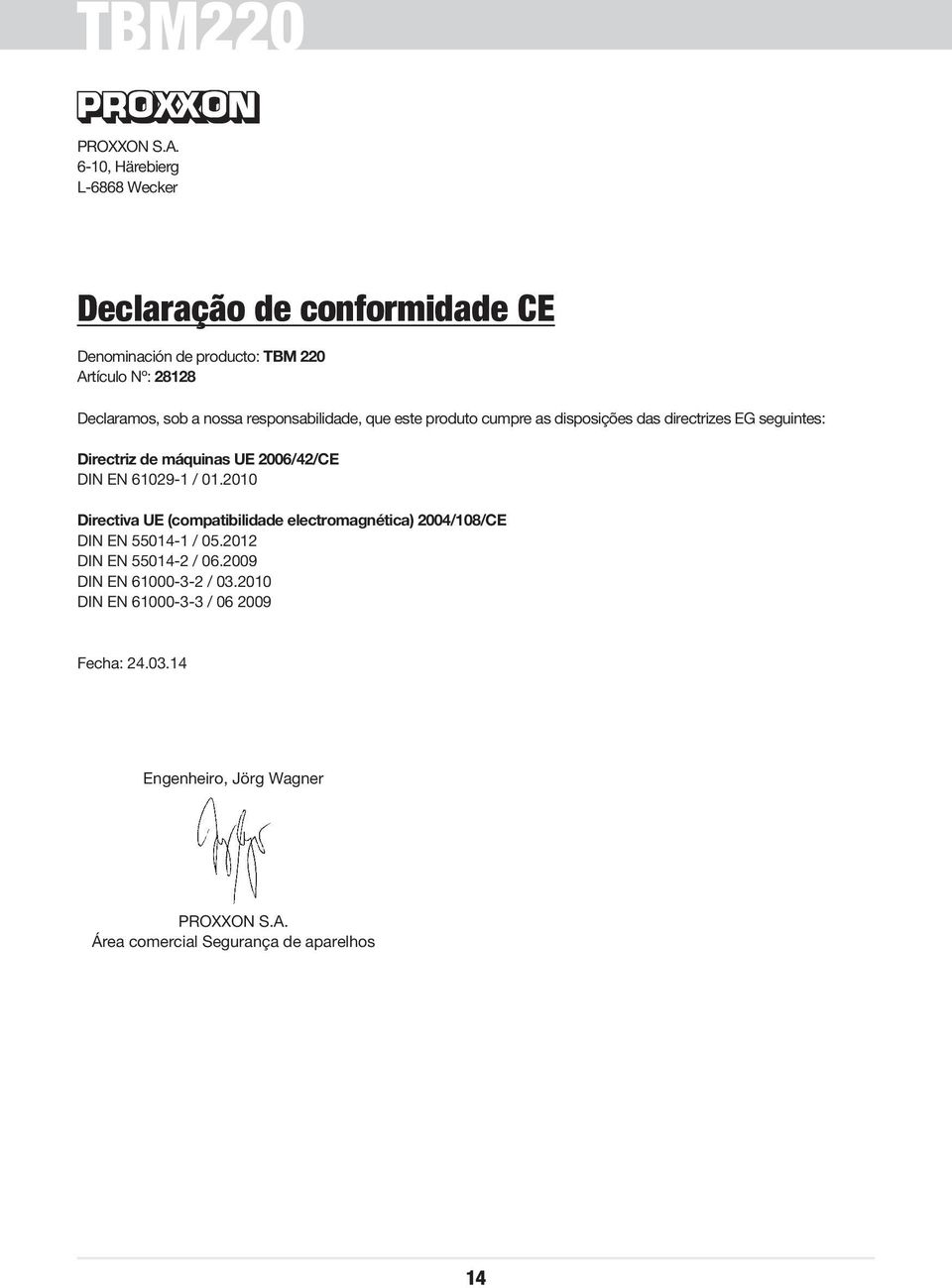 responsabilidade, que este produto cumpre as disposições das directrizes EG seguintes: Directriz de máquinas UE 2006/42/CE DIN EN 61029-1