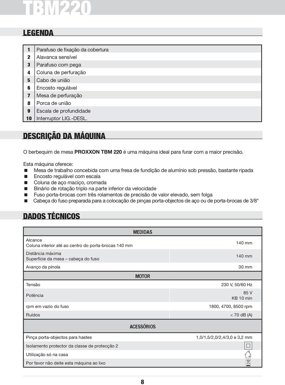 Esta máquina oferece: Mesa de trabalho concebida com uma fresa de fundição de alumínio sob pressão, bastante ripada Encosto regulável com escala Coluna de aço maciço, cromada Binário de rotação