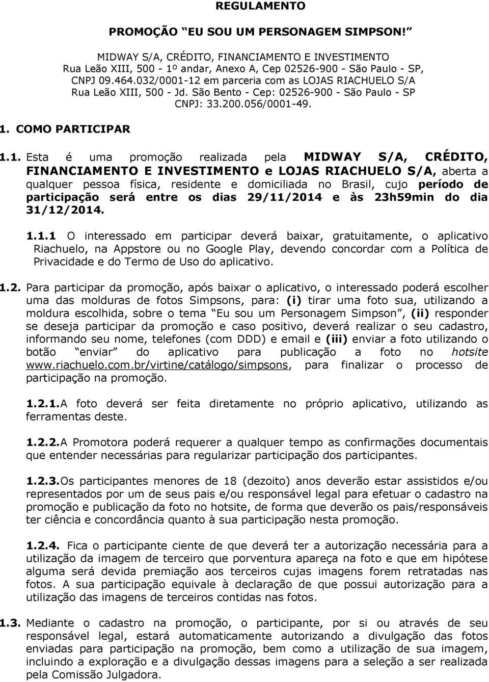 12 em parceria com as LOJAS RIACHUELO S/A Rua Leão XIII, 500 - Jd. São Bento - Cep: 02526-900 - São Paulo - SP CNPJ: 33.200.056/0001-49. 1. COMO PARTICIPAR 1.1. Esta é uma promoção realizada pela