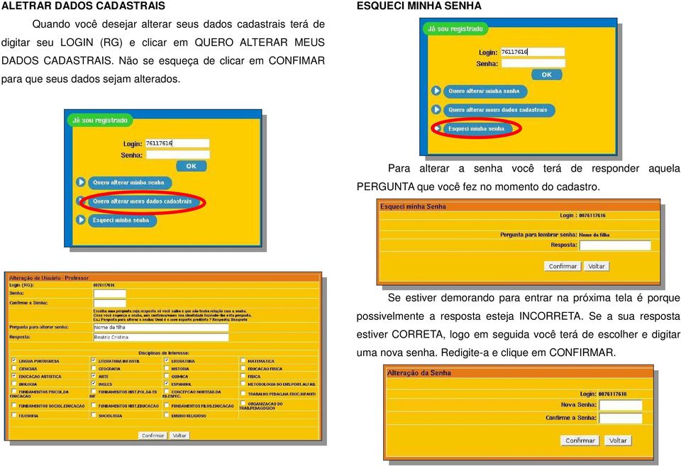 ESQUECI MINHA SENHA Para alterar a senha você terá de responder aquela PERGUNTA que você fez no momento do cadastro.