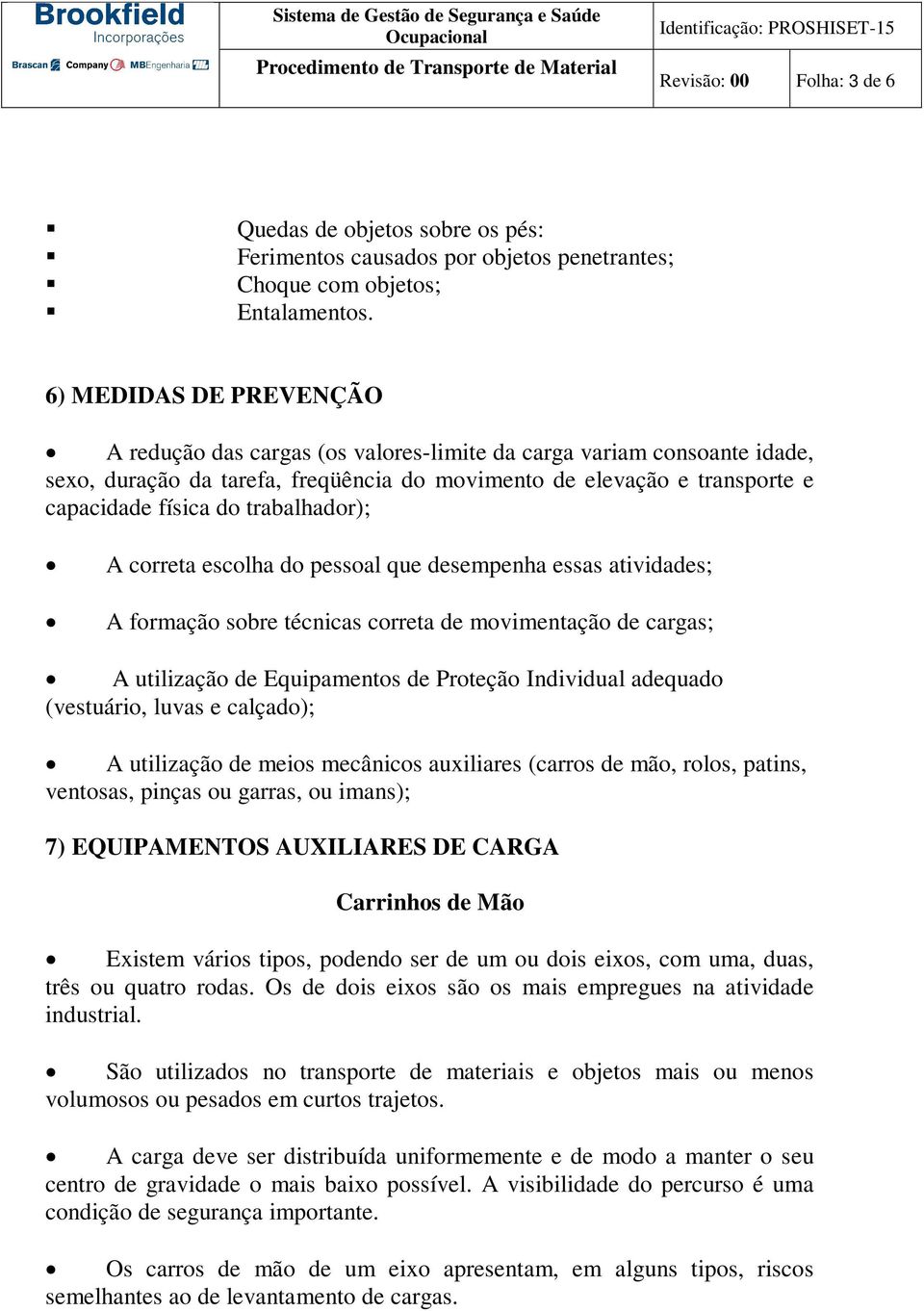 trabalhador); A correta escolha do pessoal que desempenha essas atividades; A formação sobre técnicas correta de movimentação de cargas; A utilização de Equipamentos de Proteção Individual adequado