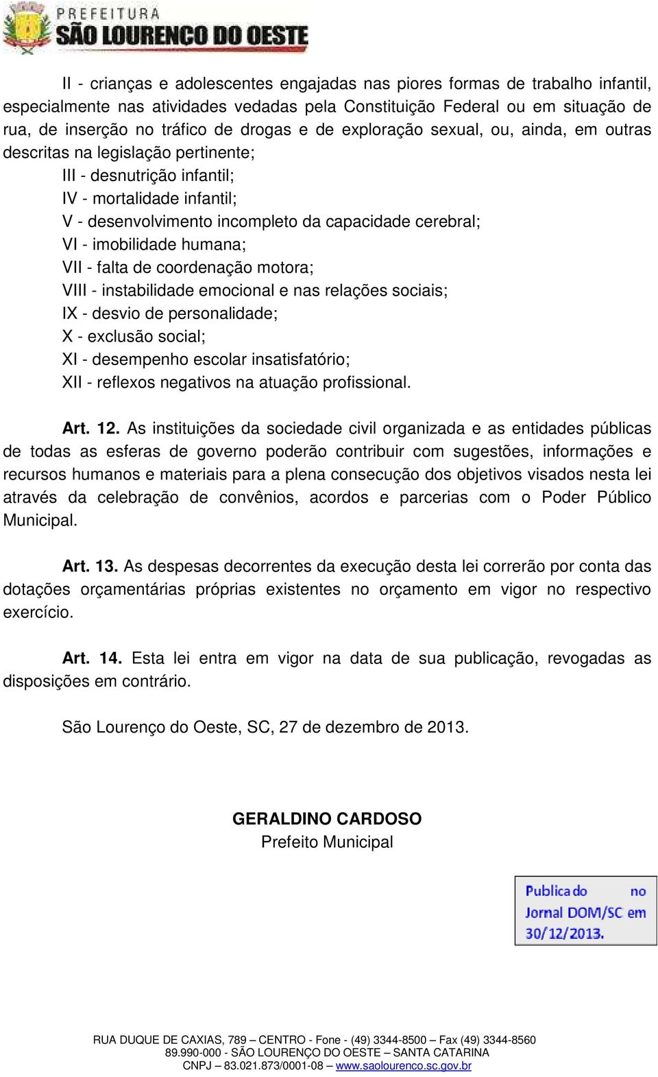 imobilidade humana; VII - falta de coordenação motora; VIII - instabilidade emocional e nas relações sociais; IX - desvio de personalidade; X - exclusão social; XI - desempenho escolar