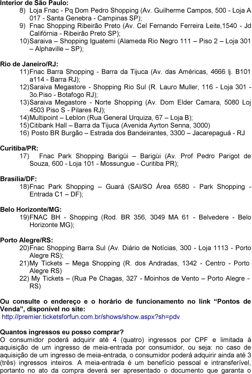 - Barra da Tijuca (Av. das Américas, 4666 lj. B101 a114 - Barra RJ); 12) Saraiva Megastore - Shopping Rio Sul (R. Lauro Muller, 116 - Loja 301-3o.