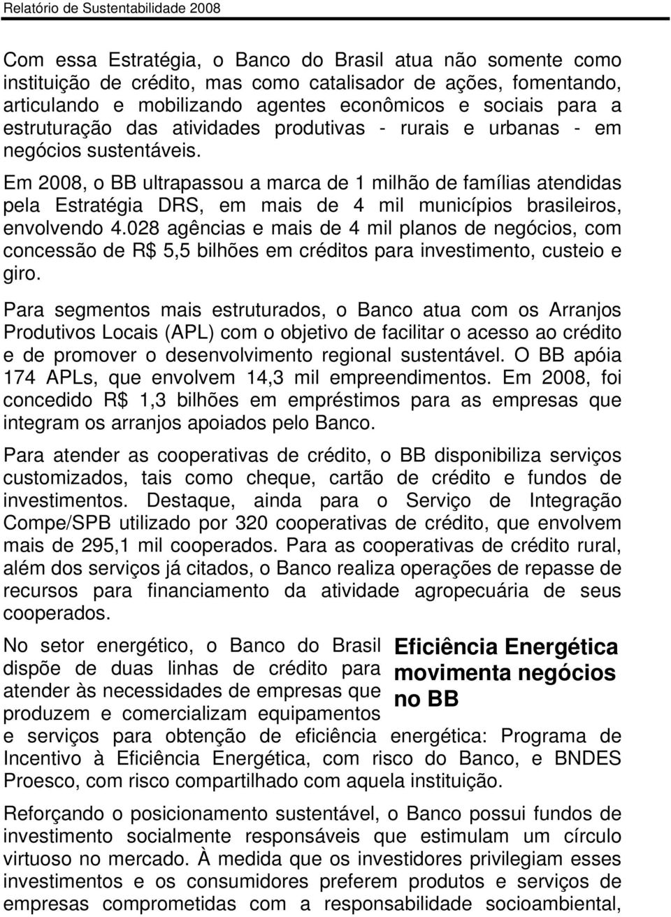 Em 2008, o BB ultrapassou a marca de 1 milhão de famílias atendidas pela Estratégia DRS, em mais de 4 mil municípios brasileiros, envolvendo 4.