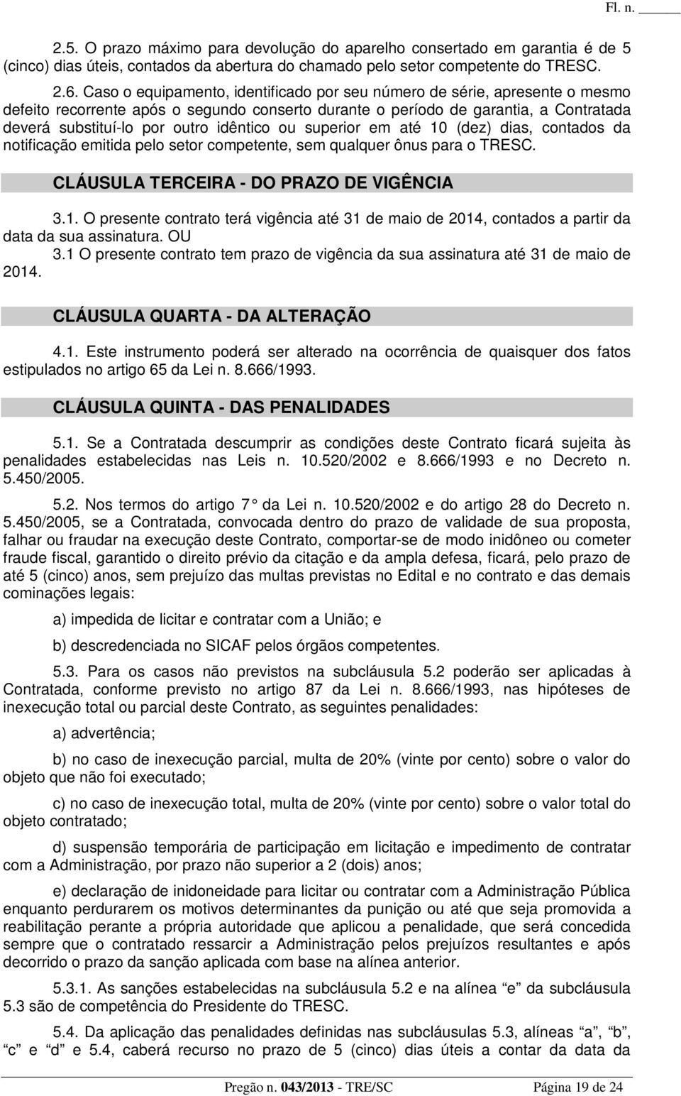 idêntico ou superior em até 10 (dez) dias, contados da notificação emitida pelo setor competente, sem qualquer ônus para o TRESC. CLÁUSULA TERCEIRA - DO PRAZO DE VIGÊNCIA 3.1. O presente contrato terá vigência até 31 de maio de 2014, contados a partir da data da sua assinatura.