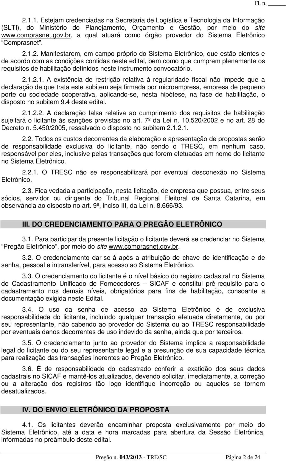 1.2. Manifestarem, em campo próprio do Sistema Eletrônico, que estão cientes e de acordo com as condições contidas neste edital, bem como que cumprem plenamente os requisitos de habilitação definidos