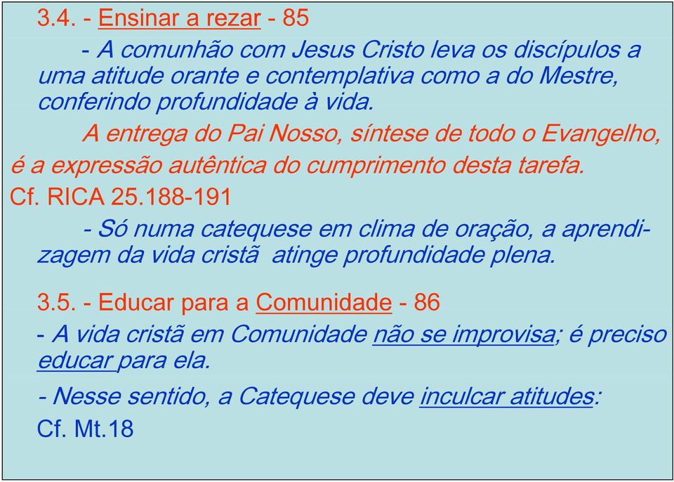 RICA 25.188-191 - Só numa catequese em clima de oração, a aprendi- zagem da vida cristã atinge profundidade plena. 3.5. - Educar para a Comunidade - 86 - A vida cristã em Comunidade não se improvisa; é preciso educar para ela.