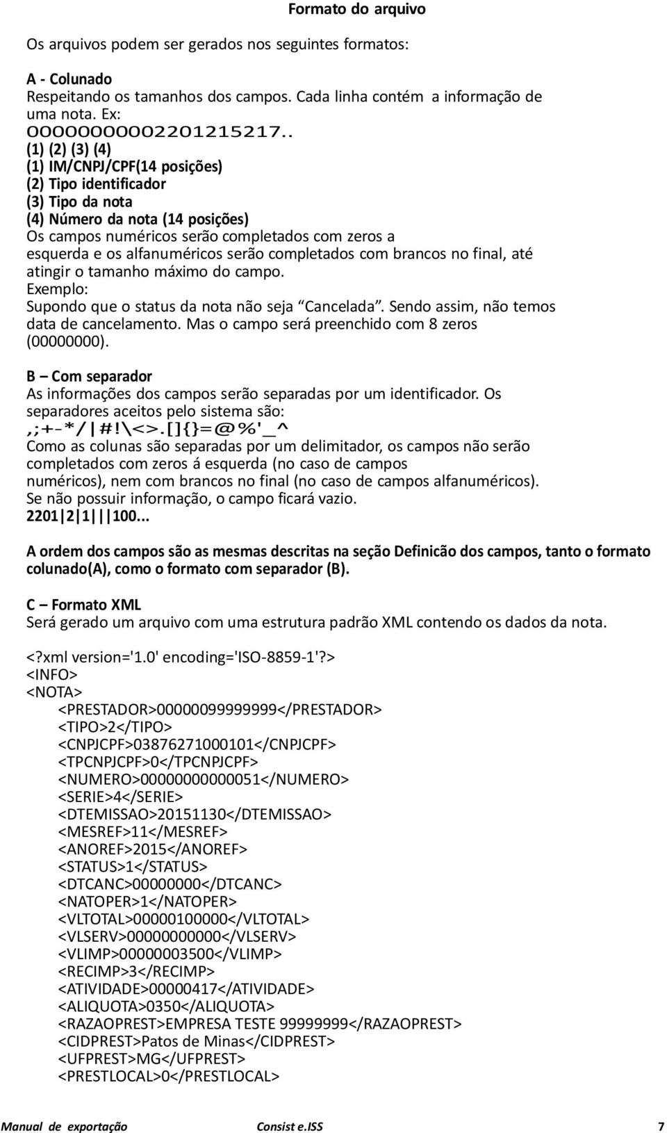 serão completados com brancos no final, até atingir o tamanho máximo do campo. Exemplo: Supondo que o status da nota não seja Cancelada. Sendo assim, não temos data de cancelamento.