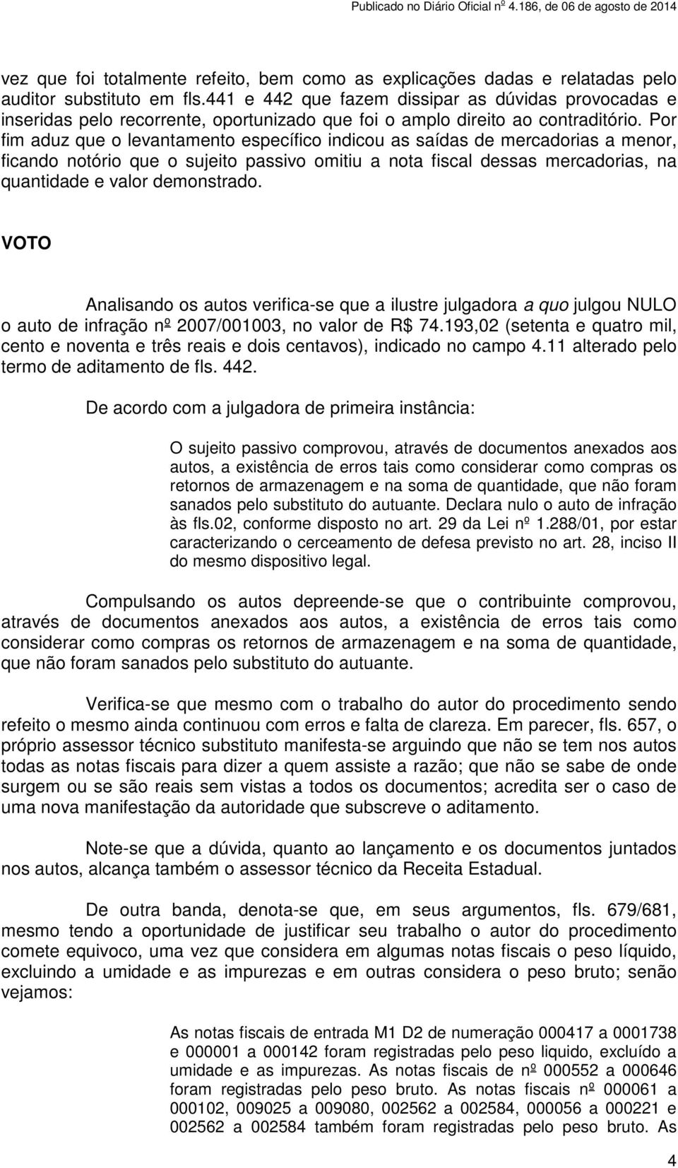 Por fim aduz que o levantamento específico indicou as saídas de mercadorias a menor, ficando notório que o sujeito passivo omitiu a nota fiscal dessas mercadorias, na quantidade e valor demonstrado.