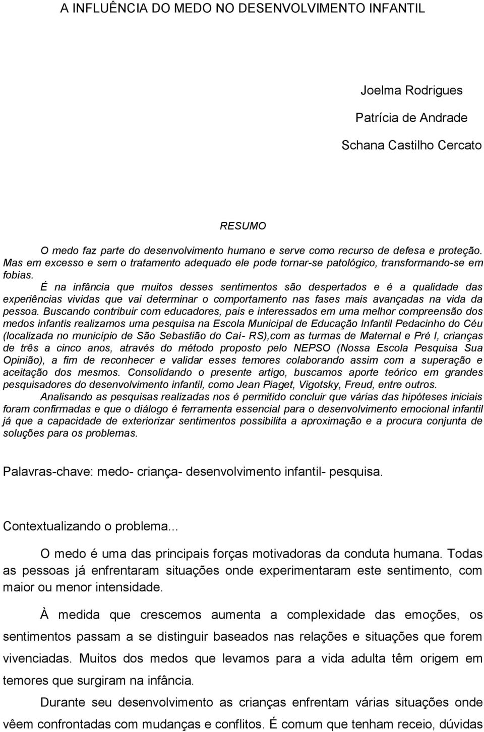 É na infância que muitos desses sentimentos são despertados e é a qualidade das experiências vividas que vai determinar o comportamento nas fases mais avançadas na vida da pessoa.