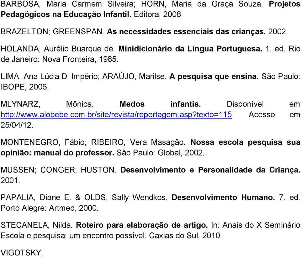 São Paulo: IBOPE, 2006. MLYNARZ, Mônica. Medos infantis. Disponível em http://www.alobebe.com.br/site/revista/reportagem.asp?texto=115. Acesso em 25/04/12. MONTENEGRO, Fábio; RIBEIRO, Vera Masagão.