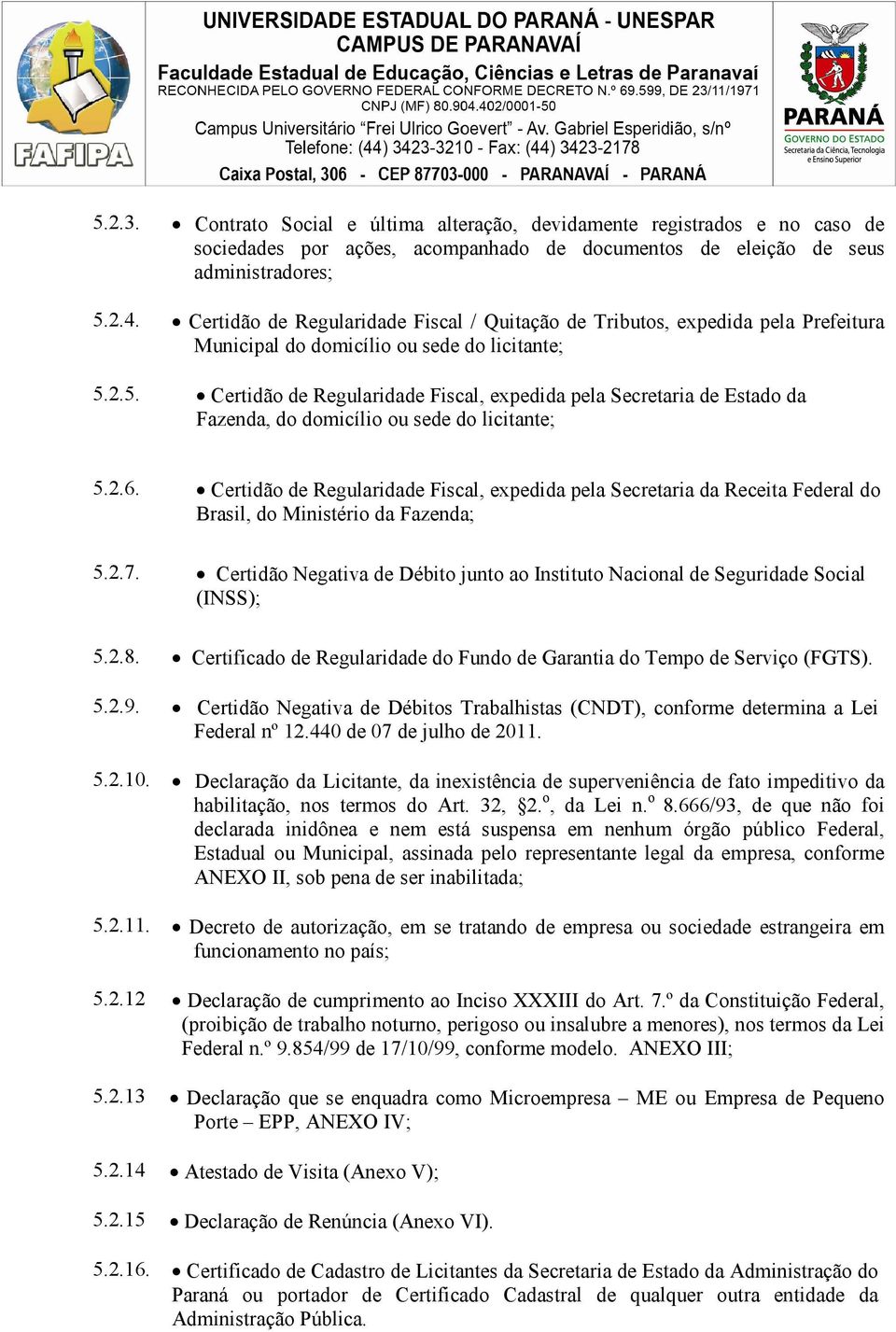 2.5. Certidão de Regularidade Fiscal, expedida pela Secretaria de Estado da Fazenda, do domicílio ou sede do licitante; 5.2.6.