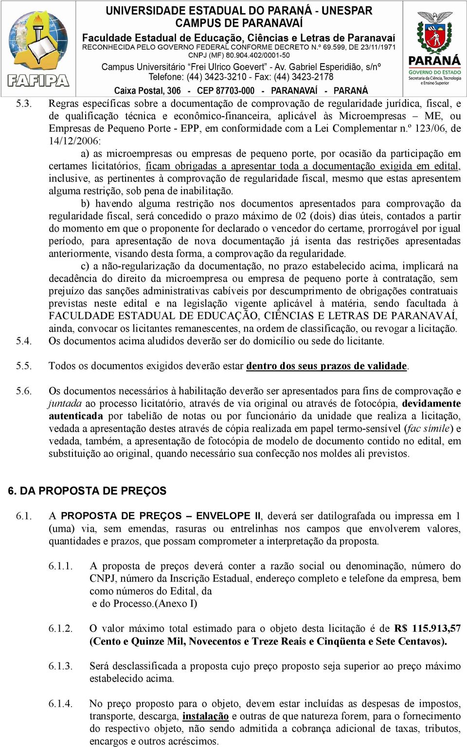 º 123/06, de 14/12/2006: a) as microempresas ou empresas de pequeno porte, por ocasião da participação em certames licitatórios, ficam obrigadas a apresentar toda a documentação exigida em edital,