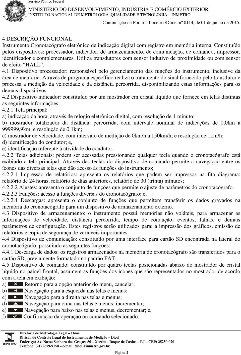 Constituído pelos dispositivos: processador, indicador, de armazenamento, de comunicação, de comando, impressor, identificador e complementares.