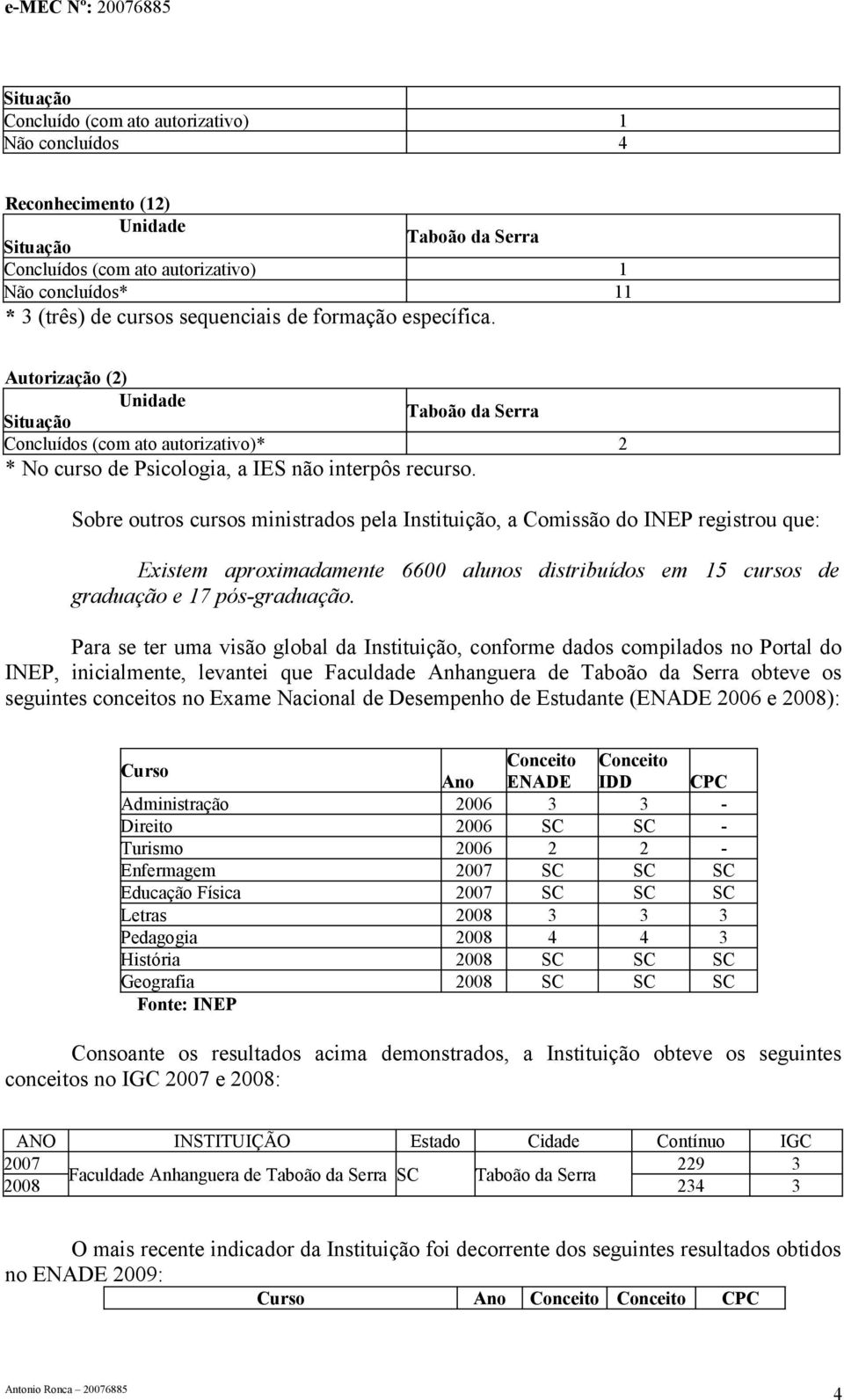 Sobre outros cursos ministrados pela Instituição, a Comissão do INEP registrou que: Existem aproximadamente 6600 alunos distribuídos em 15 cursos de graduação e 17 pós-graduação.