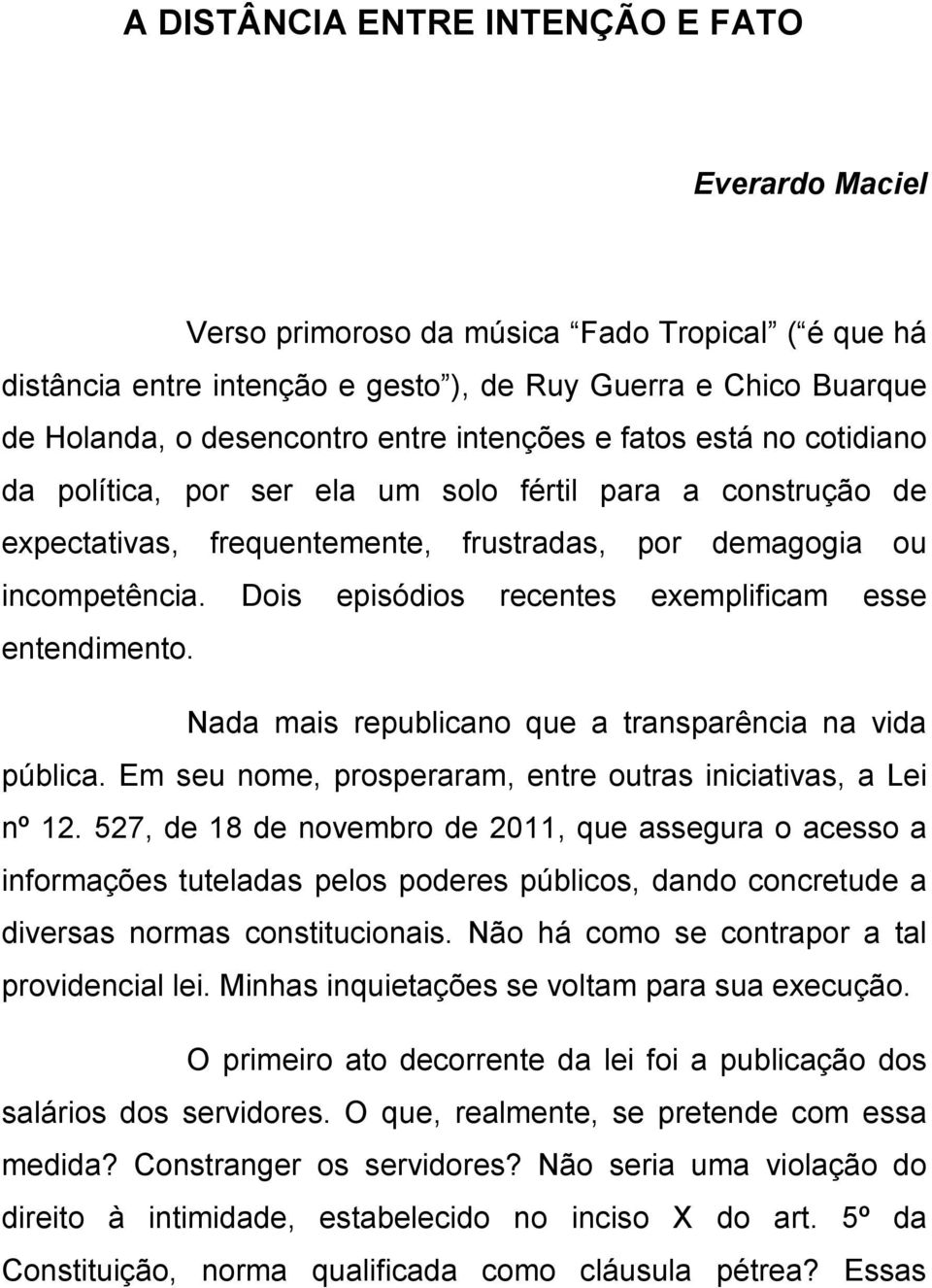 Dois episódios recentes exemplificam esse entendimento. Nada mais republicano que a transparência na vida pública. Em seu nome, prosperaram, entre outras iniciativas, a Lei nº 12.