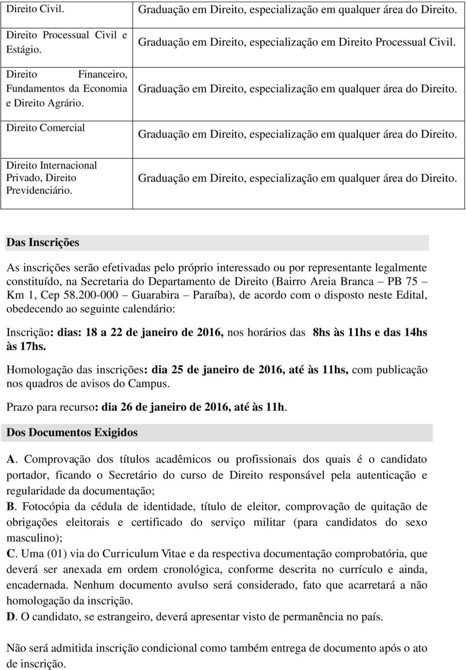 Das Inscrições As inscrições serão efetivadas pelo próprio interessado ou por representante legalmente constituído, na Secretaria do Departamento de Direito (Bairro Areia Branca PB 75 Km 1, Cep 58.