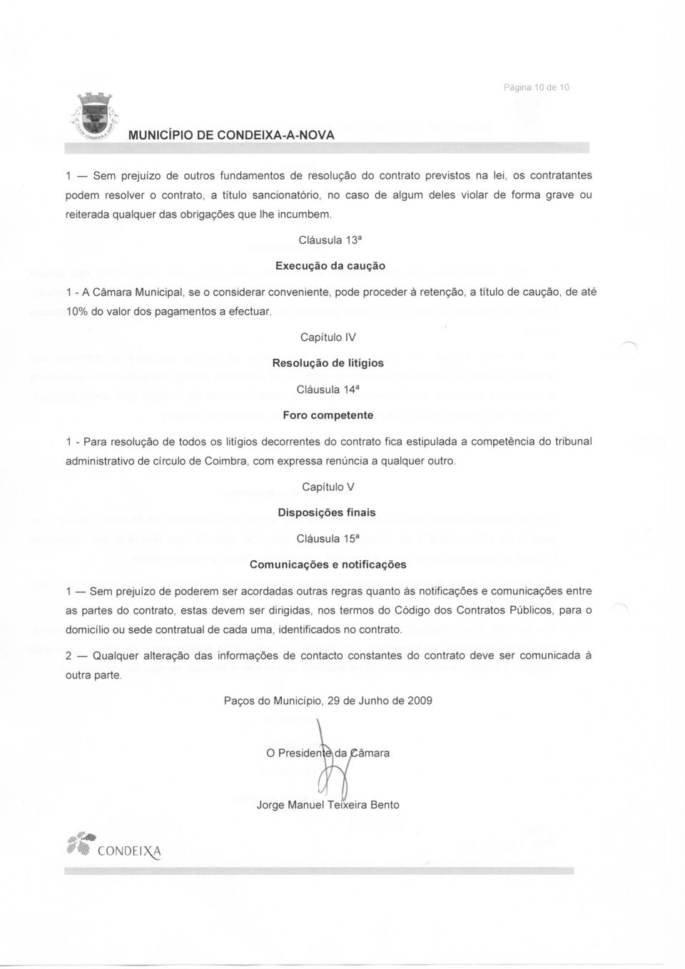 Cláusula 13a Execução da caução 1 - A Câmara Municipal, se o considerar conveniente, pode proceder à retenção, a título de caução, de até 10% do valor dos pagamentos a efectuar.