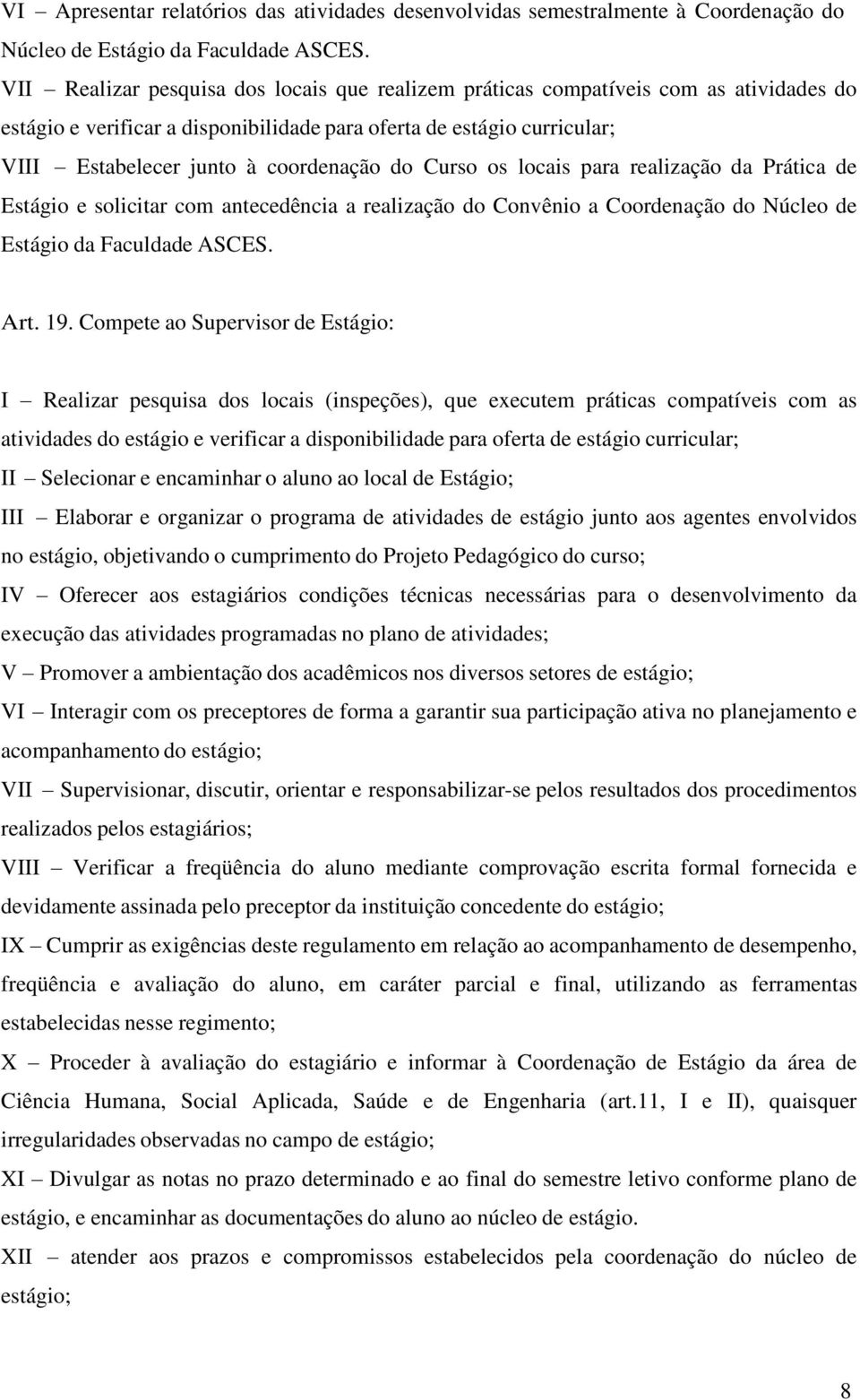 do Curso os locais para realização da Prática de Estágio e solicitar com antecedência a realização do Convênio a Coordenação do Núcleo de Estágio da Faculdade ASCES. Art. 19.