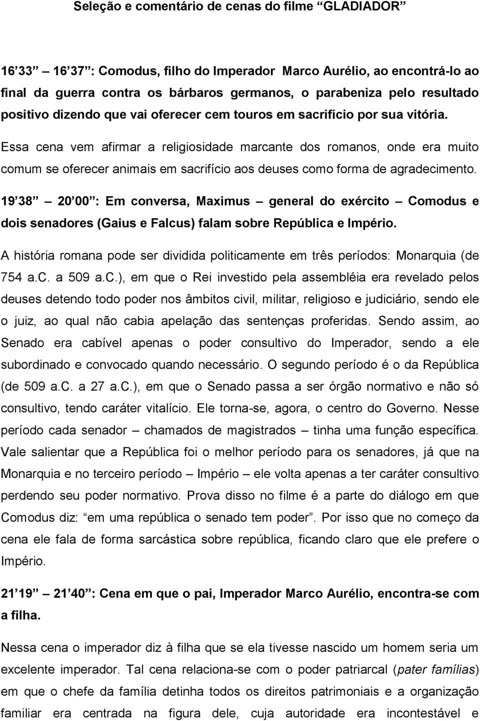 Essa cena vem afirmar a religiosidade marcante dos romanos, onde era muito comum se oferecer animais em sacrifício aos deuses como forma de agradecimento.