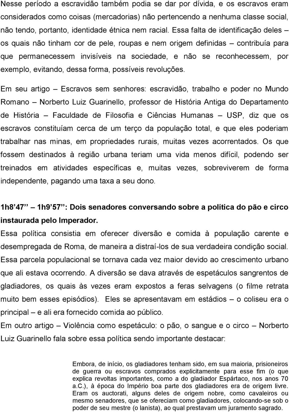 Essa falta de identificação deles os quais não tinham cor de pele, roupas e nem origem definidas contribuía para que permanecessem invisíveis na sociedade, e não se reconhecessem, por exemplo,