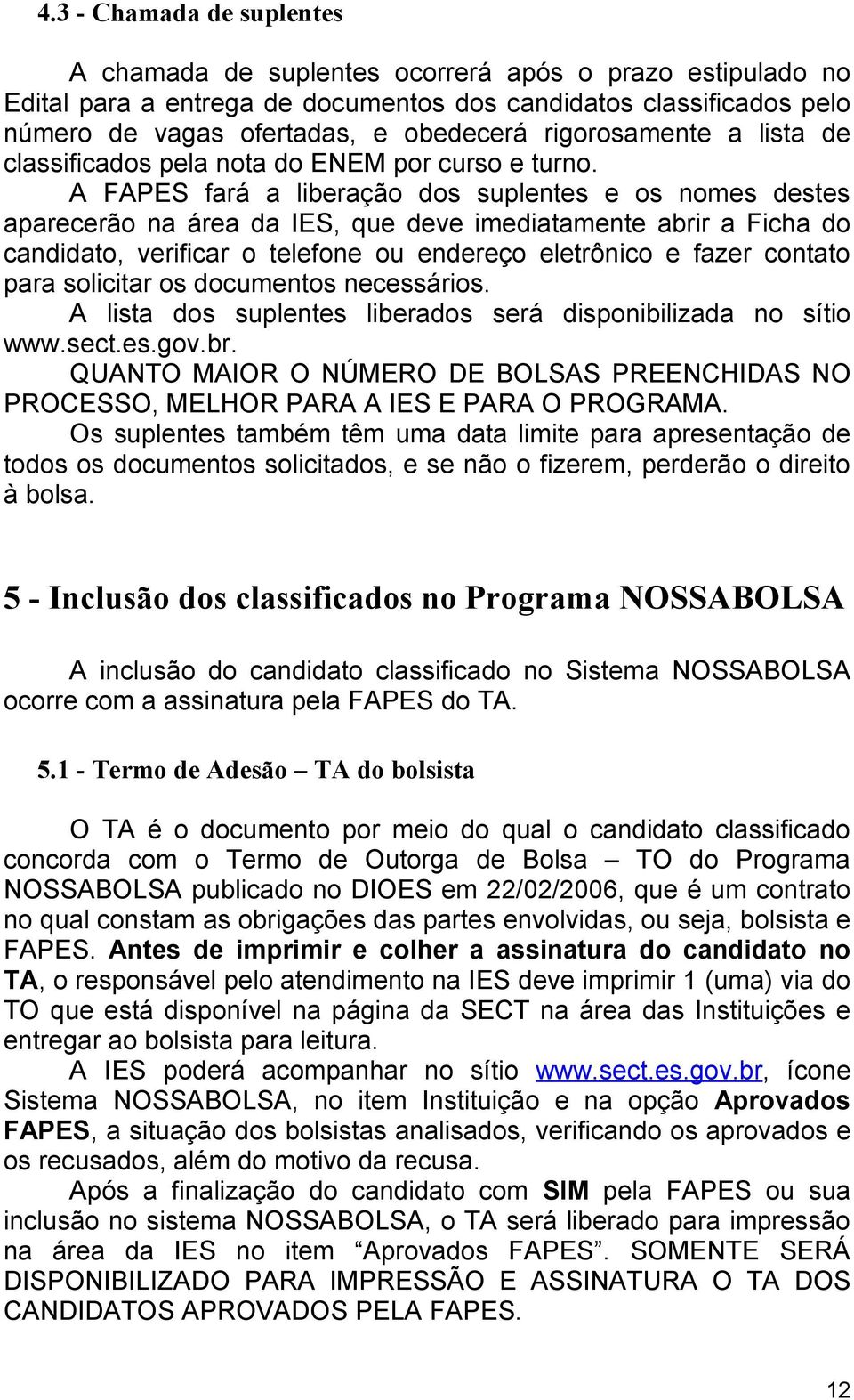 A FAPES fará a liberação dos suplentes e os nomes destes aparecerão na área da IES, que deve imediatamente abrir a Ficha do candidato, verificar o telefone ou endereço eletrônico e fazer contato para