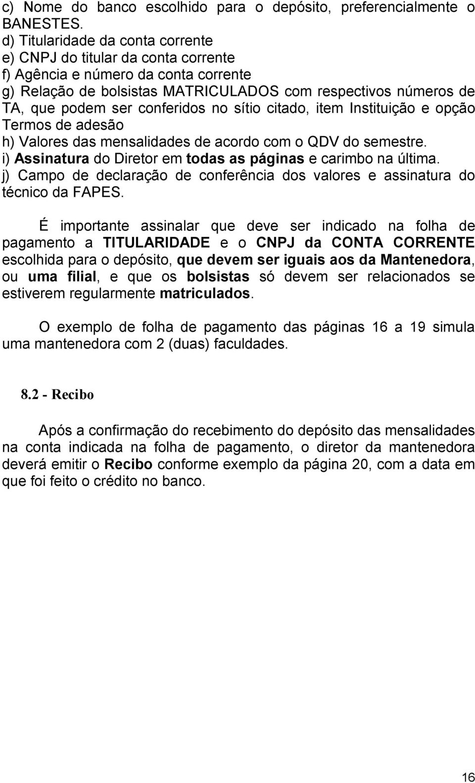 conferidos no sítio citado, item Instituição e opção Termos de adesão h) Valores das mensalidades de acordo com o QDV do semestre. i) Assinatura do Diretor em todas as páginas e carimbo na última.