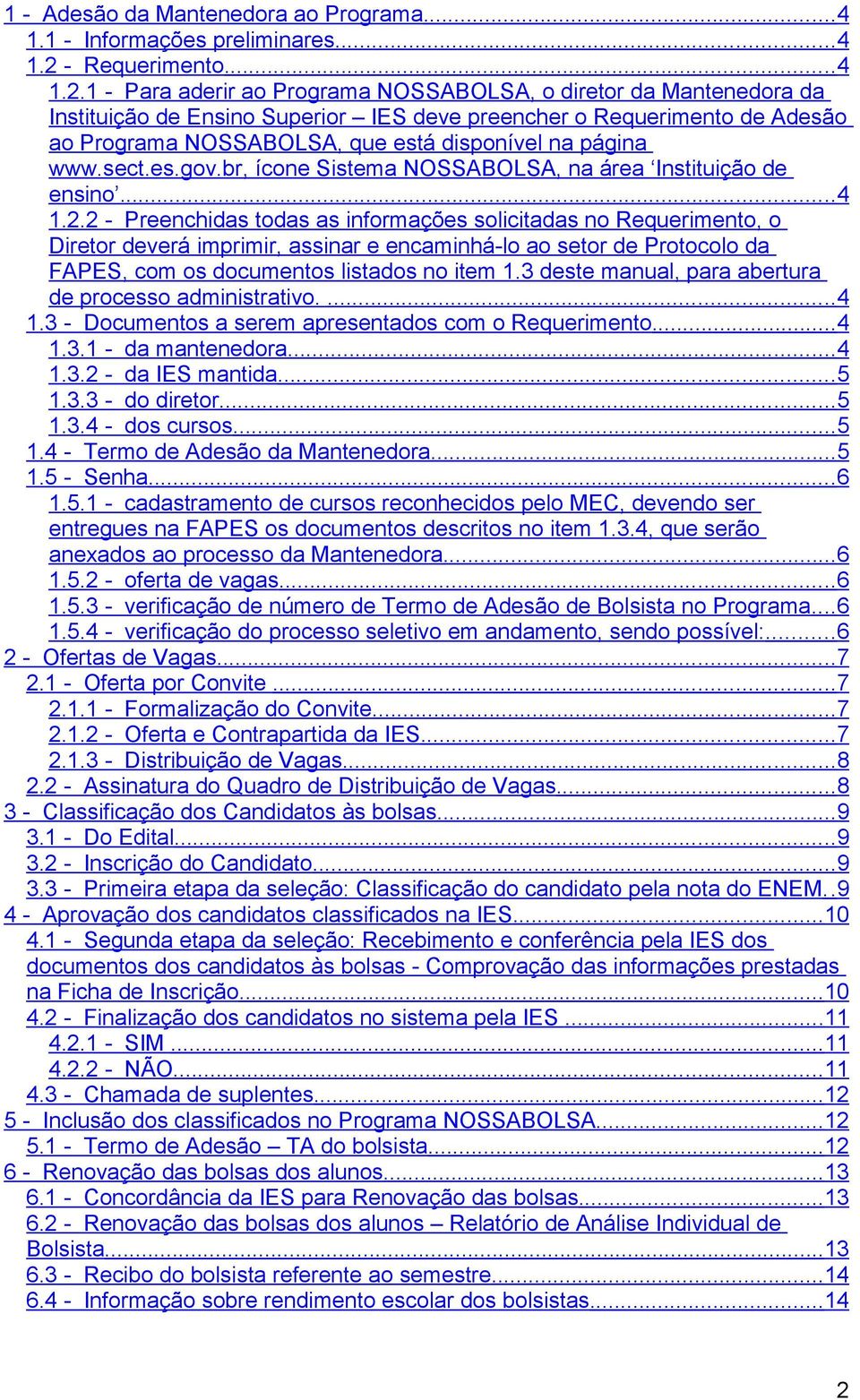 1 - Para aderir ao Programa NOSSABOLSA, o diretor da Mantenedora da Instituição de Ensino Superior IES deve preencher o Requerimento de Adesão ao Programa NOSSABOLSA, que está disponível na página