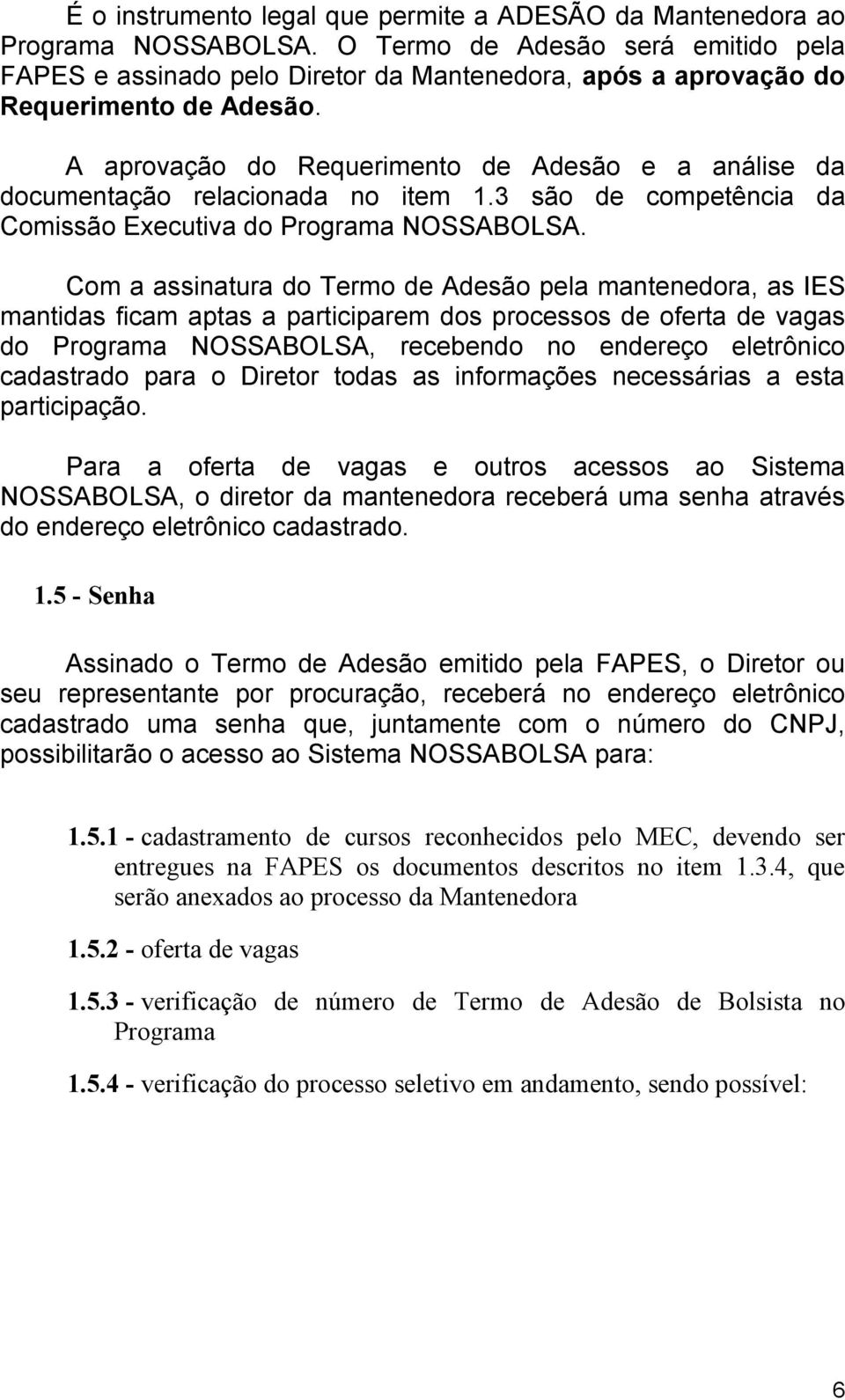 A aprovação do Requerimento de Adesão e a análise da documentação relacionada no item 1.3 são de competência da Comissão Executiva do Programa NOSSABOLSA.