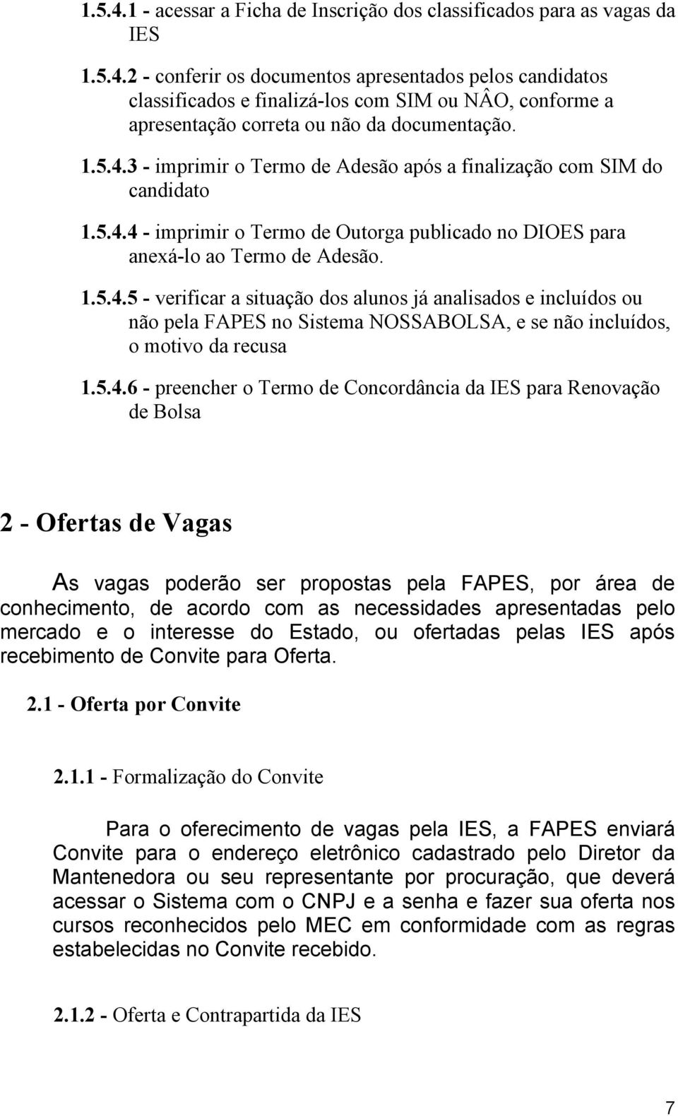 5.4.6 - preencher o Termo de Concordância da IES para Renovação de Bolsa 2 - Ofertas de Vagas As vagas poderão ser propostas pela FAPES, por área de conhecimento, de acordo com as necessidades