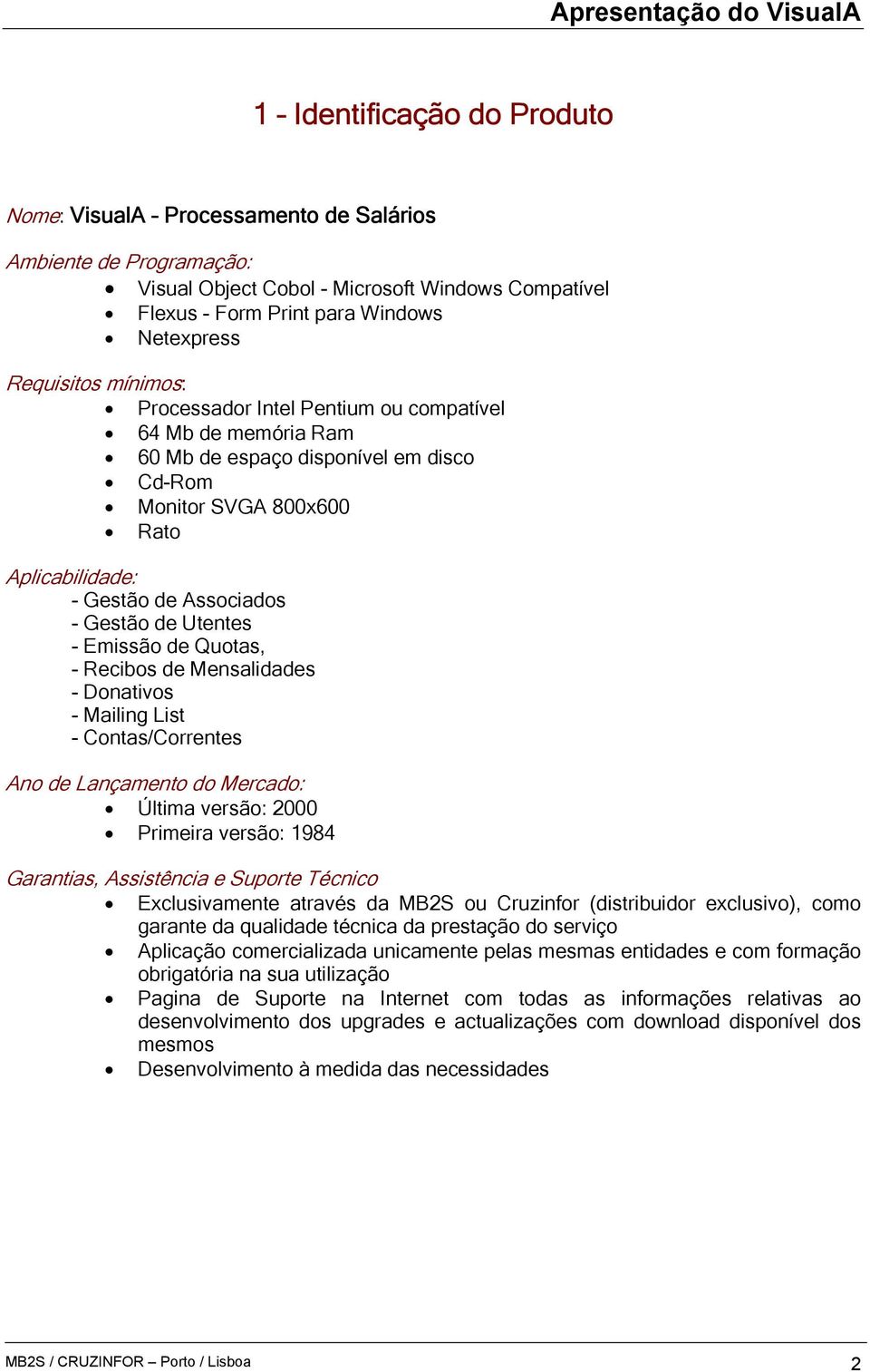 Emissão de Quotas, - Recibos de Mensalidades - Donativos - Mailing List - Contas/Correntes Ano de Lançamento do Mercado: Última versão: 2000 Primeira versão: 1984 Garantias, Assistência e Suporte