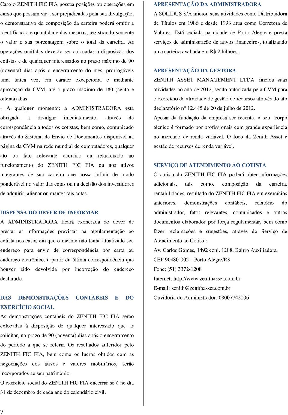 As operações omitidas deverão ser colocadas à disposição dos cotistas e de quaisquer interessados no prazo máximo de 90 (noventa) dias após o encerramento do mês, prorrogáveis uma única vez, em