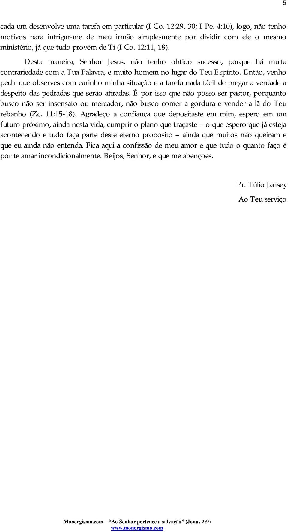 Desta maneira, Senhor Jesus, não tenho obtido sucesso, porque há muita contrariedade com a Tua Palavra, e muito homem no lugar do Teu Espírito.