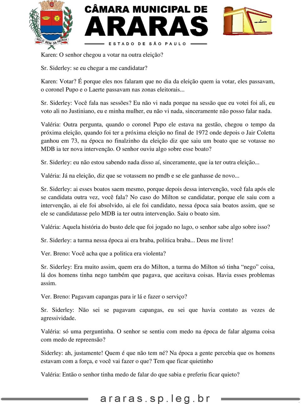 Eu não vi nada porque na sessão que eu votei foi ali, eu voto ali no Justiniano, eu e minha mulher, eu não vi nada, sinceramente não posso falar nada.