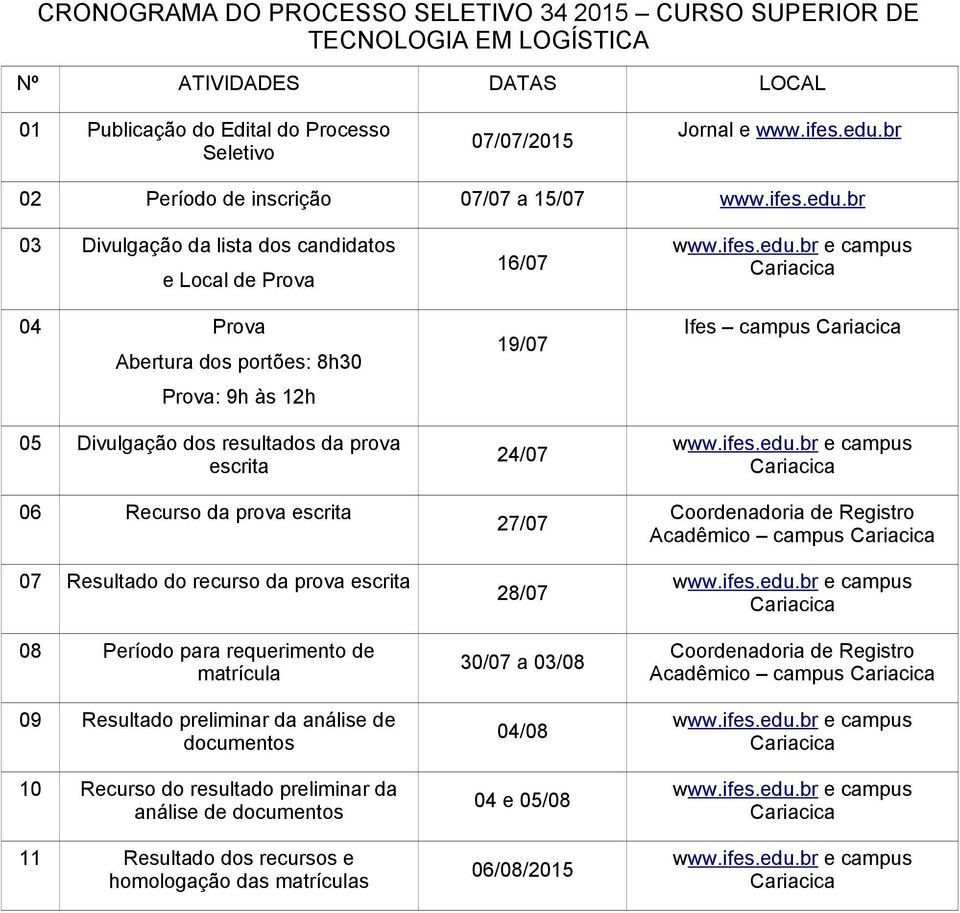 br 03 Divulgação da lista dos candidatos e Local de Prova 04 Prova Abertura dos portões: 8h30 Prova: 9h às 12h 05 Divulgação dos resultados da prova escrita 06 Recurso da prova escrita 07 Resultado