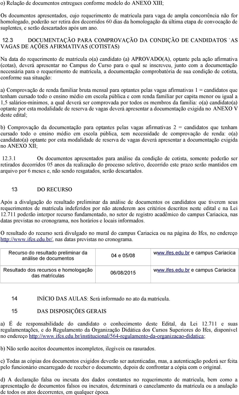 3 DOCUMENTAÇÃO PARA COMPROVAÇÃO DA CONDIÇÃO DE CANDIDATOS `AS VAGAS DE AÇÕES AFIRMATIVAS (COTISTAS) Na data do requerimento de matrícula o(a) candidato (a) APROVADO(A), optante pela ação afirmativa