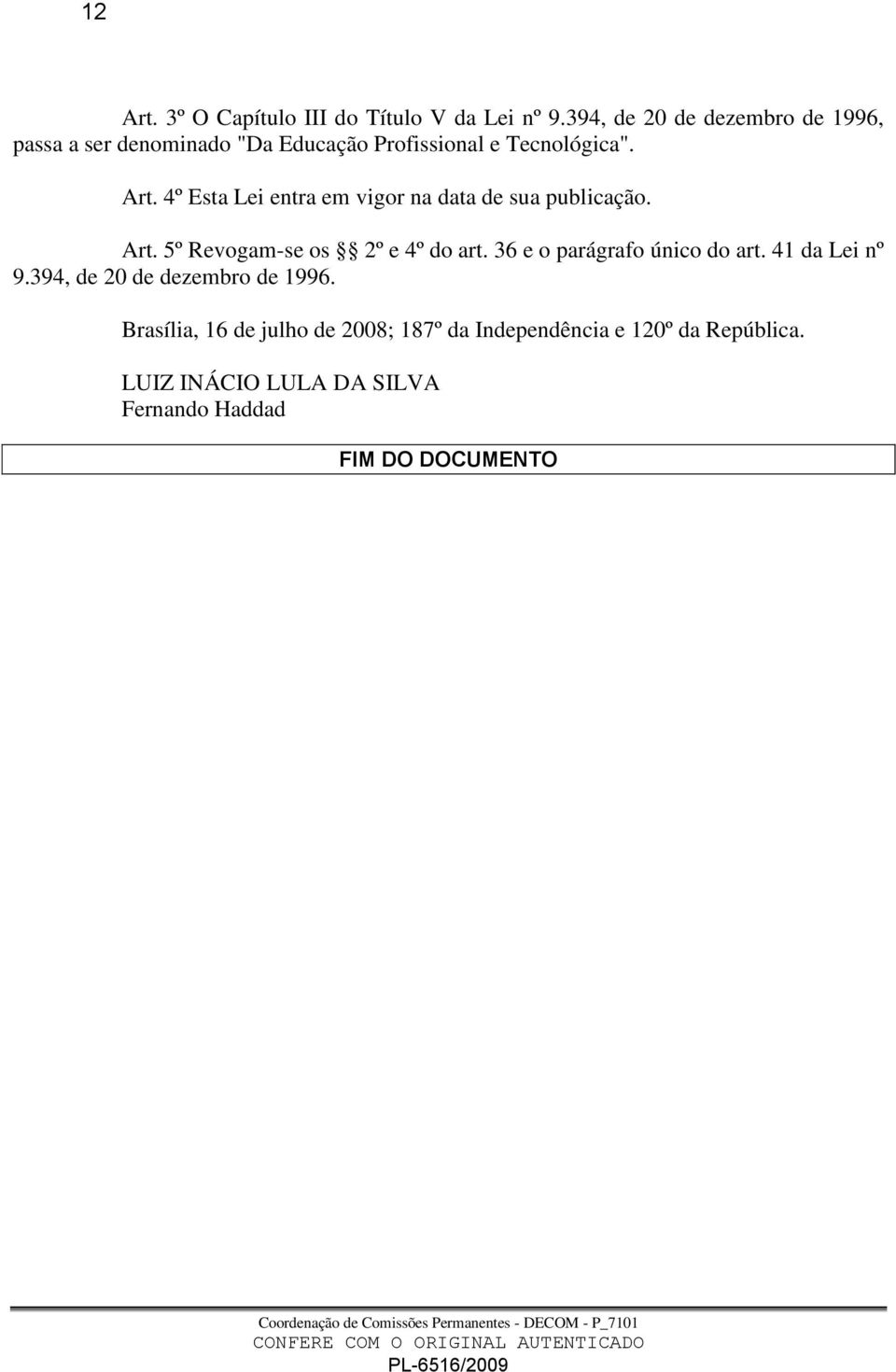 4º Esta Lei entra em vigor na data de sua publicação. Art. 5º Revogam-se os 2º e 4º do art.