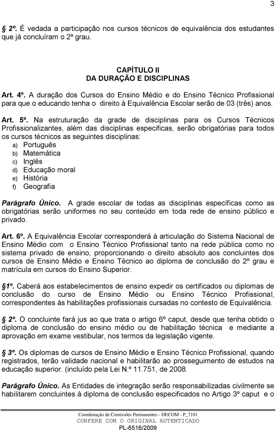 Na estruturação da grade de disciplinas para os Cursos Técnicos Profissionalizantes, além das disciplinas especificas, serão obrigatórias para todos os cursos técnicos as seguintes disciplinas: a)